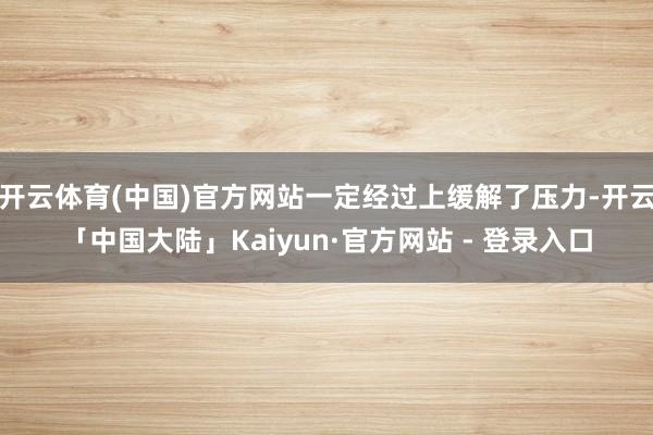 开云体育(中国)官方网站一定经过上缓解了压力-开云「中国大陆」Kaiyun·官方网站 - 登录入口