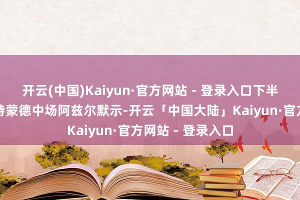 开云(中国)Kaiyun·官方网站 - 登录入口下半场替补登场的多特蒙德中场阿兹尔默示-开云「中国大陆」Kaiyun·官方网站 - 登录入口