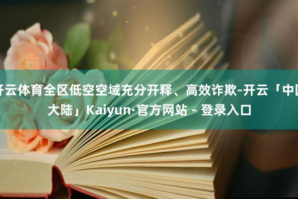 开云体育全区低空空域充分开释、高效诈欺-开云「中国大陆」Kaiyun·官方网站 - 登录入口