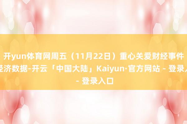 开yun体育网周五（11月22日）重心关爱财经事件和经济数据-开云「中国大陆」Kaiyun·官方网站 - 登录入口