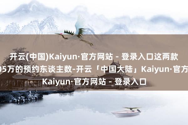 开云(中国)Kaiyun·官方网站 - 登录入口这两款手机获得了83.05万的预约东谈主数-开云「中国大陆」Kaiyun·官方网站 - 登录入口