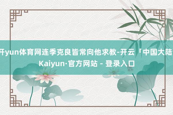 开yun体育网连季克良皆常向他求教-开云「中国大陆」Kaiyun·官方网站 - 登录入口