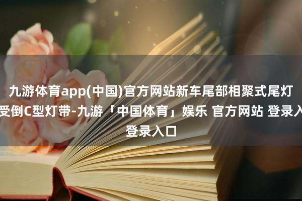 九游体育app(中国)官方网站新车尾部相聚式尾灯收受倒C型灯带-九游「中国体育」娱乐 官方网站 登录