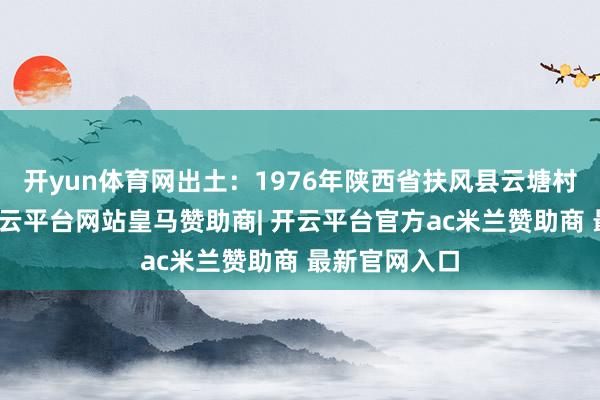 开yun体育网出土：1976年陕西省扶风县云塘村窖藏出土-开云平台网站皇马赞助商| 开云平台官方ac